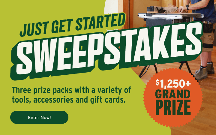 Just Get Started Sweepstakes. Three prize packs with a variety of tools, accessories, and gift cards.